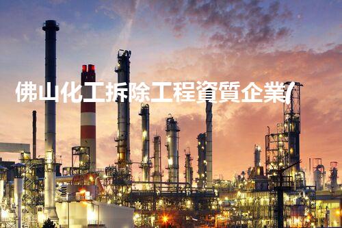 佛山化工拆除工程資質企業(yè)：背后的危險與挑戰(zhàn)！
